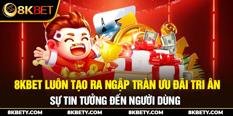 8KBET luôn tạo ra ngập tràn ưu đãi tri ân sự tin tưởng đến người dùng