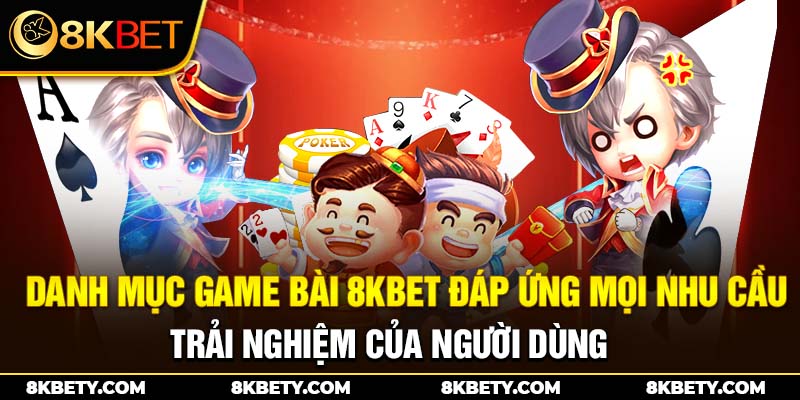 Danh mục game bài 8KBET đáp ứng mọi nhu cầu trải nghiệm của người dùng